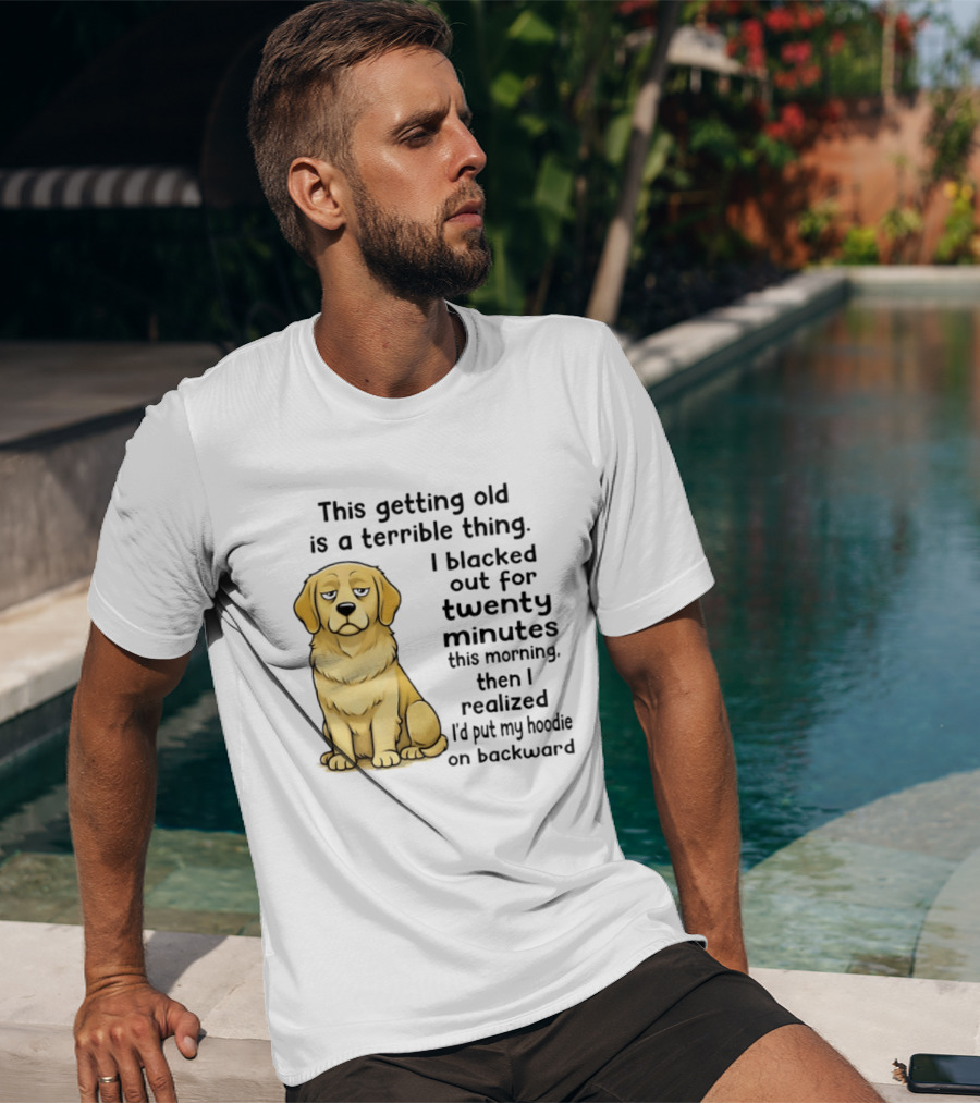 This Getting Old Is A Terrible Thing Golden Retriever I Blacked Out For Twenty Minutes This Morning Then I Realized I'd Put My On Backward T-Shirt