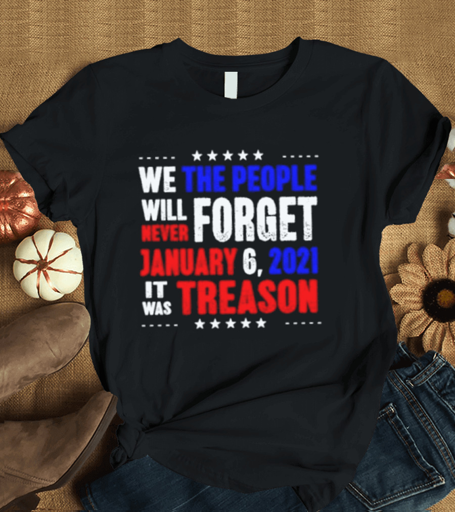 We The People Will Never Forget January 6 2021 It Was Treason T-Shirt