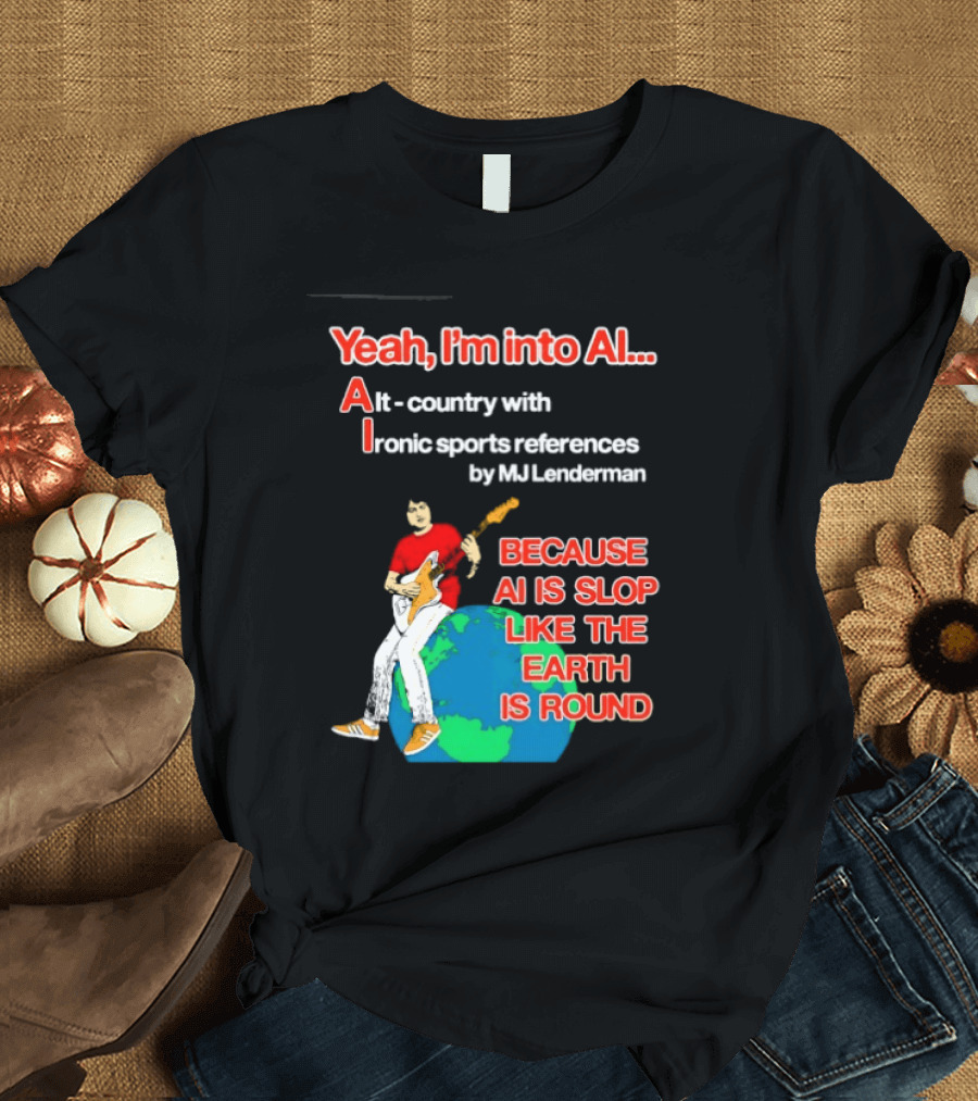 Yeah I'm Into AI Alt Country Ironic Sports References By MJ Lenderman Earth Round T-Shirt