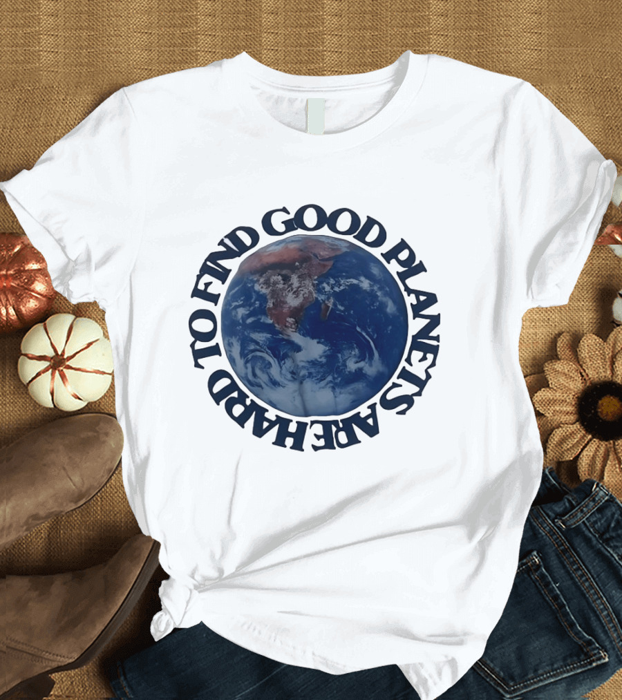 Good Planets Are Hard To Find Earth Planet Earth Day Awareness T-Shirt