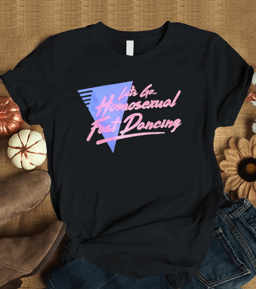 Let's Go Homosexual Fast Dancing Retro 80s Aesthetic T-Shirt
