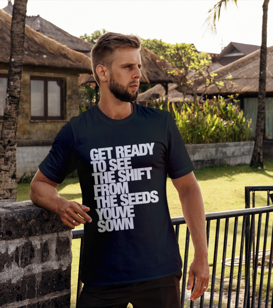 Get Ready To See The Shift From The Seeds You've Sown T-Shirt