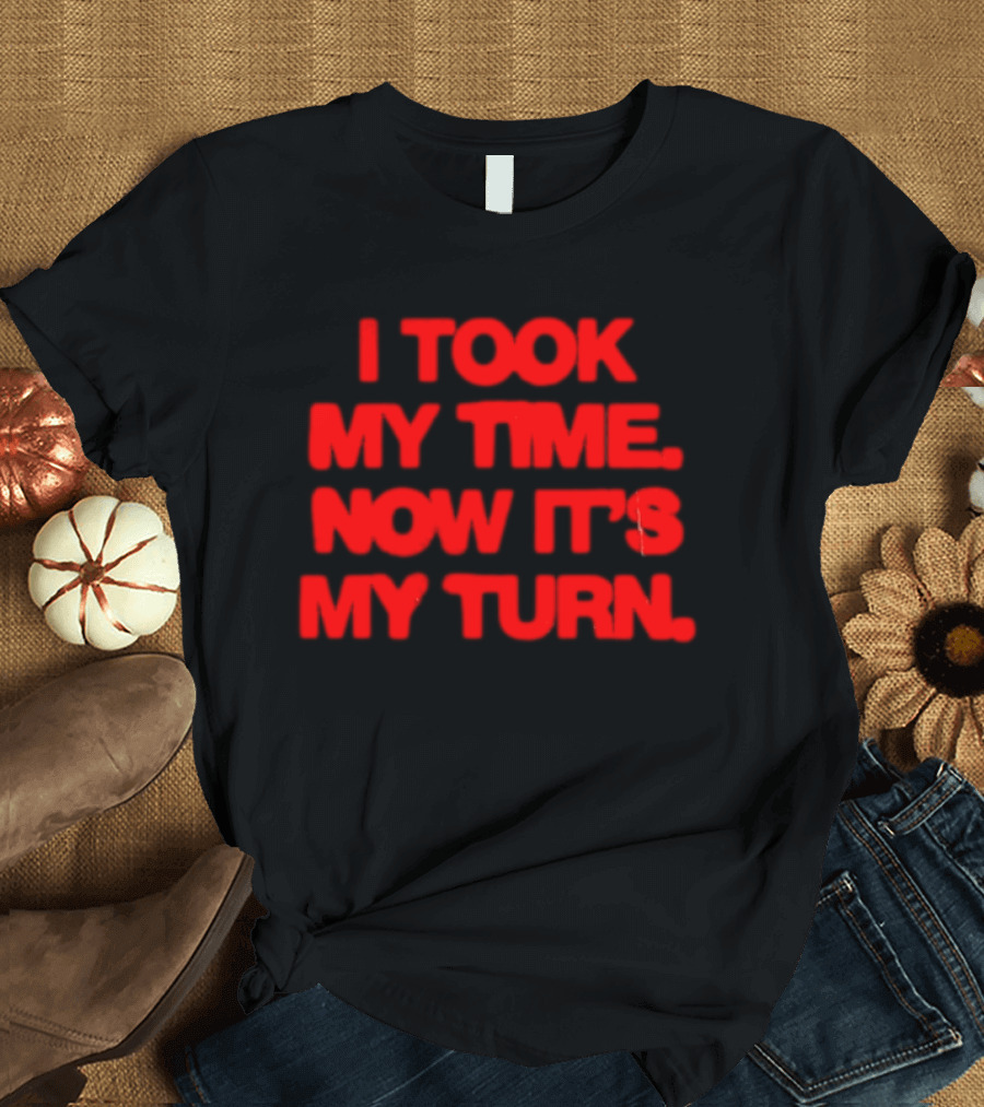 I Took My Time Now It's My Turn Motivational Quote In Bold Red T-Shirt