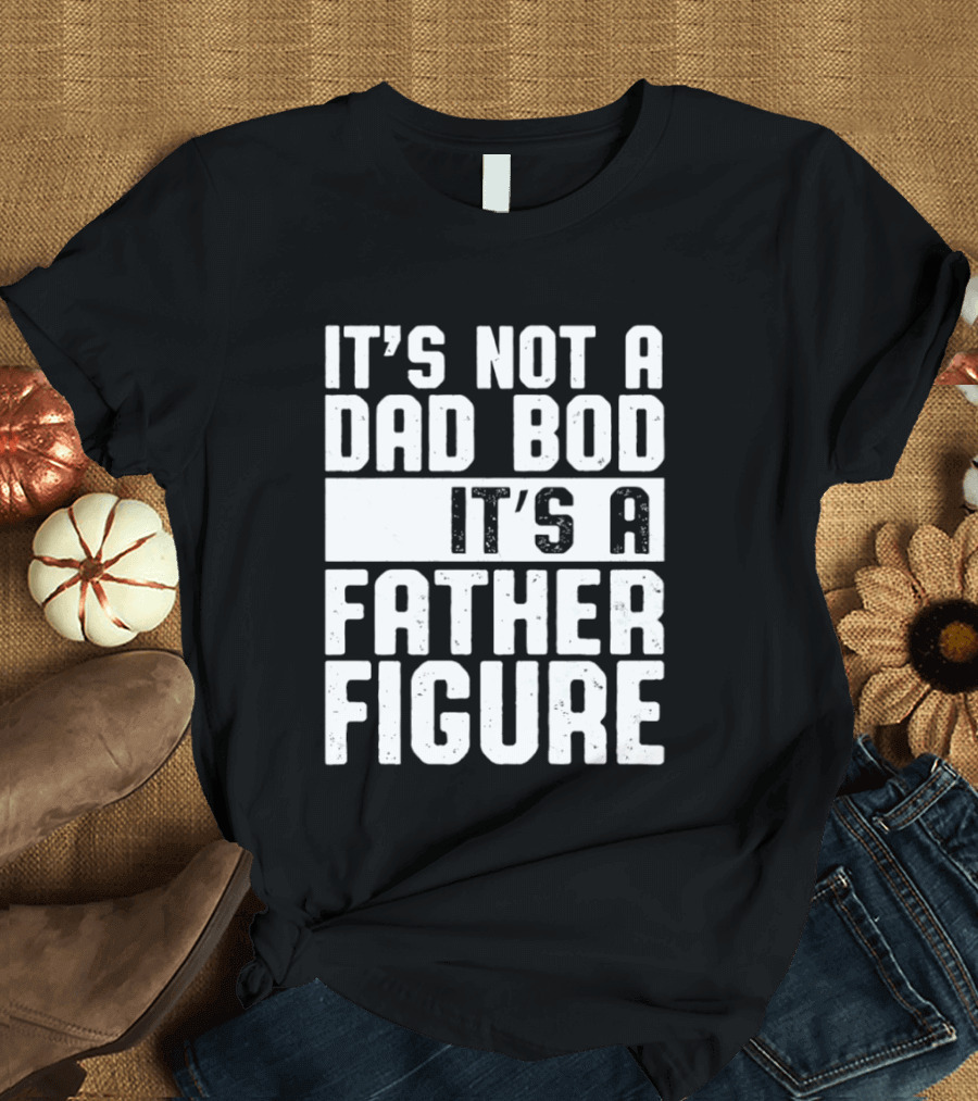 It's Not A Dad Bod It's A Father Figure T-Shirt