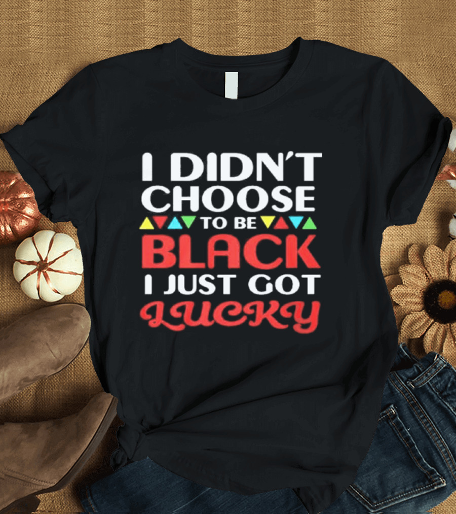 I Didn't Choose To Be Black I Just Got Lucky Colorful Triangle T-Shirt