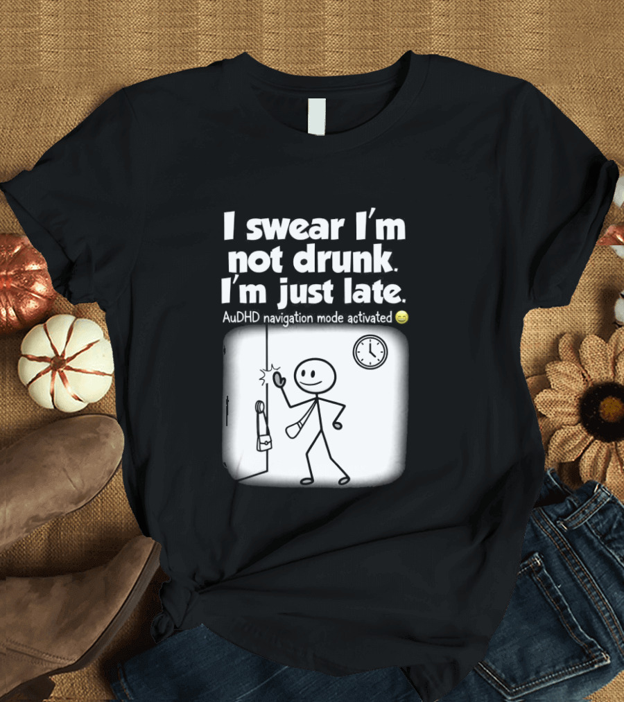 I Swear I'm Not Drunk I'm Just Late AuDHD Navigation Mode Activated Stick Figure S Humor T-Shirt