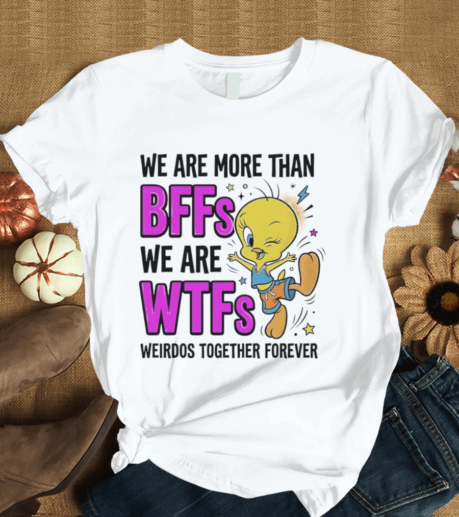 We Are More Than BFFs We Are WTFs Weirdos Together Forever Tweety Bird T-Shirt