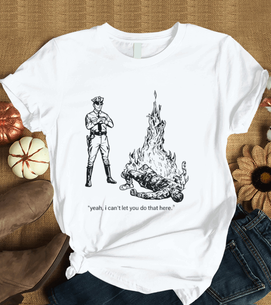 Police Officer Yeah I Can't Let You Do That Here Burning Figure T-Shirt