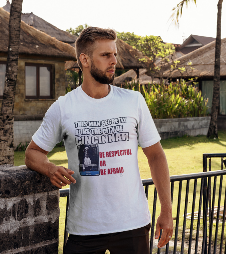 Shanks This Man Secretly Runs The City Of Cincinnati Be Respectful Or Be Afraid T-Shirt