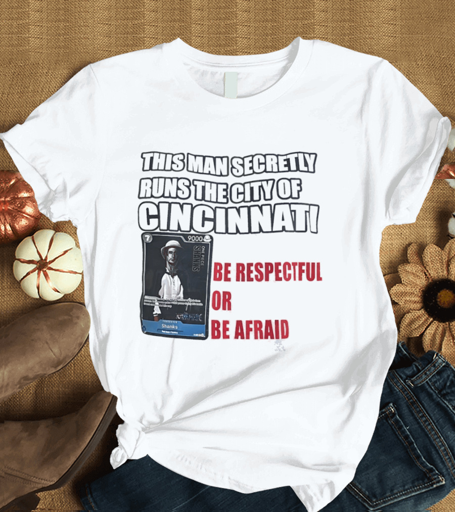 Shanks This Man Secretly Runs The City Of Cincinnati Be Respectful Or Be Afraid T-Shirt