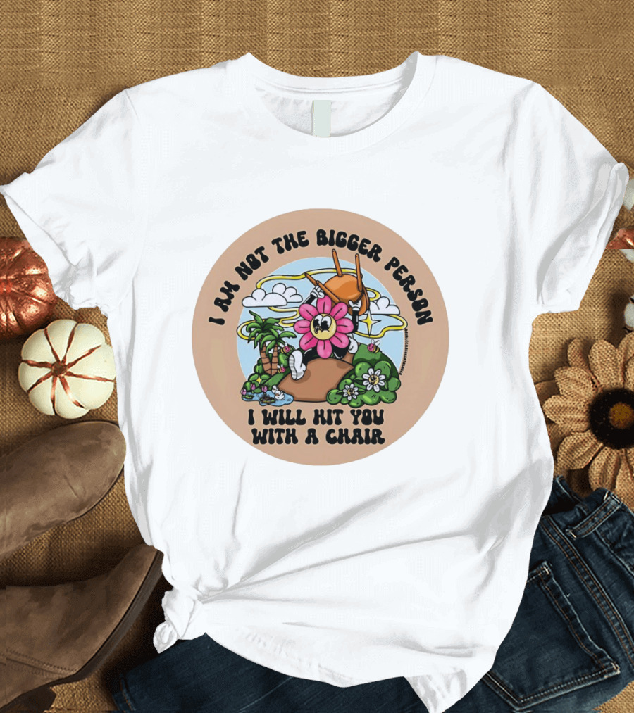I Am Not The Bigger Person Flower Cartoon With Chair And Tropical Scene T-Shirt