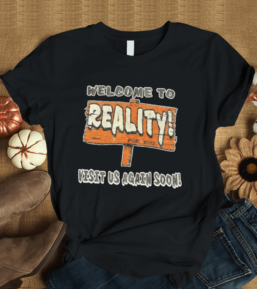 Welcome To Reality Visit Us Again Soon Funny Sign T-Shirt