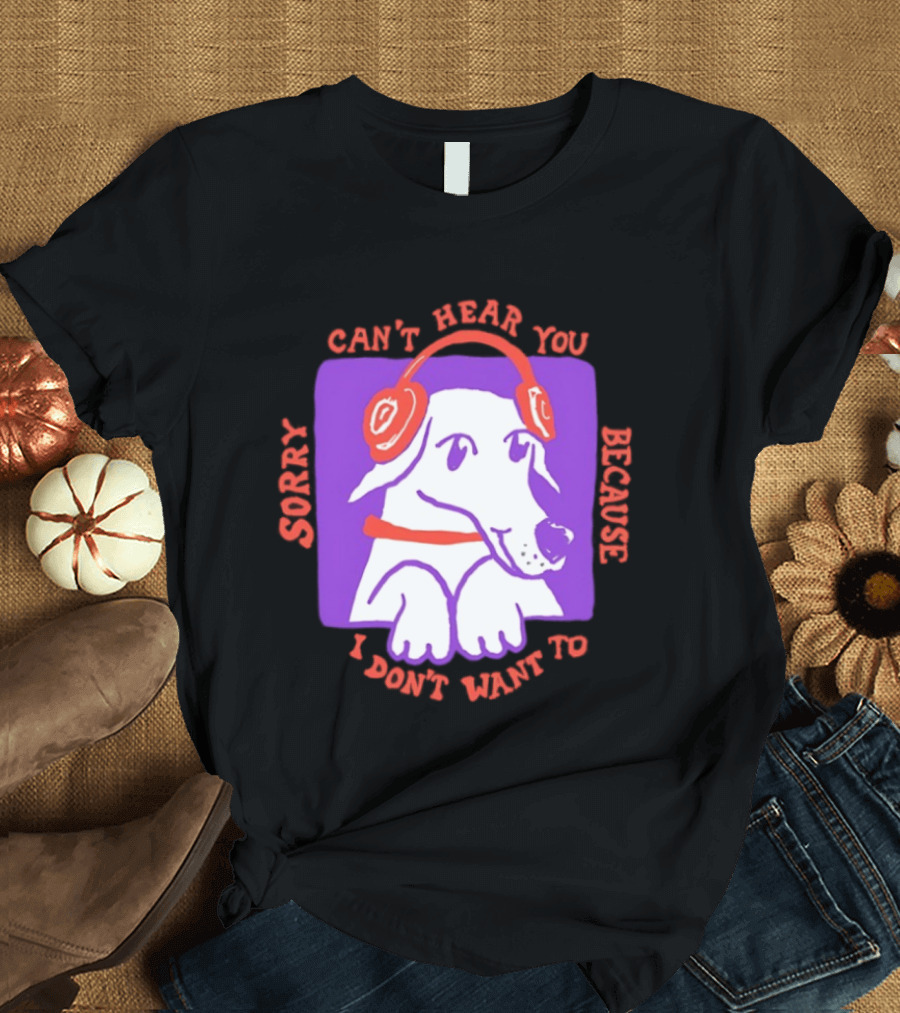 Sorry Can't Hear You Because I Don't Want To Dog Headphones T-Shirt