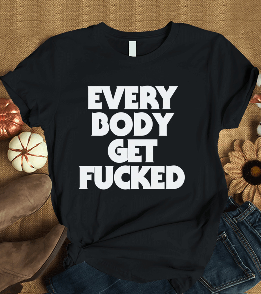 Everybody Get Fucked Bold Block Lettering T-Shirt