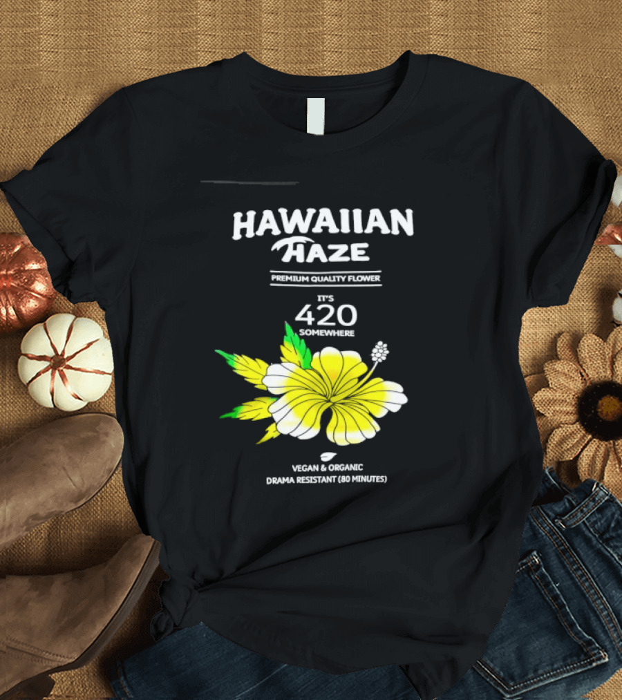 Hawaiian Haze Premium Quality Flower It Is 420 Somewhere Vegan Organic Drama Resistant Hawaiian Haze T-Shirt