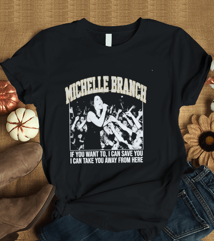 Michelle Branch If You Want To I Can Save You I Can Take You Away From Here T-Shirt