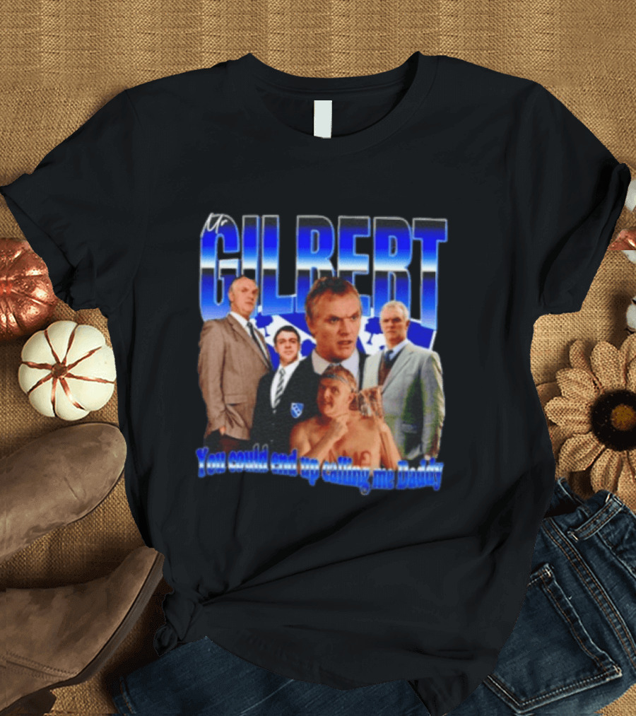 Mr Gilbert You Could End Up Calling Me Daddy T-Shirt