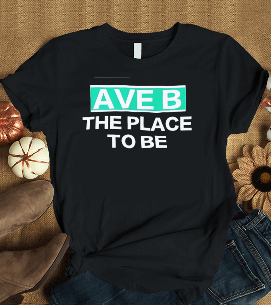 Ave B The Place To Be New York City East Village T-Shirt