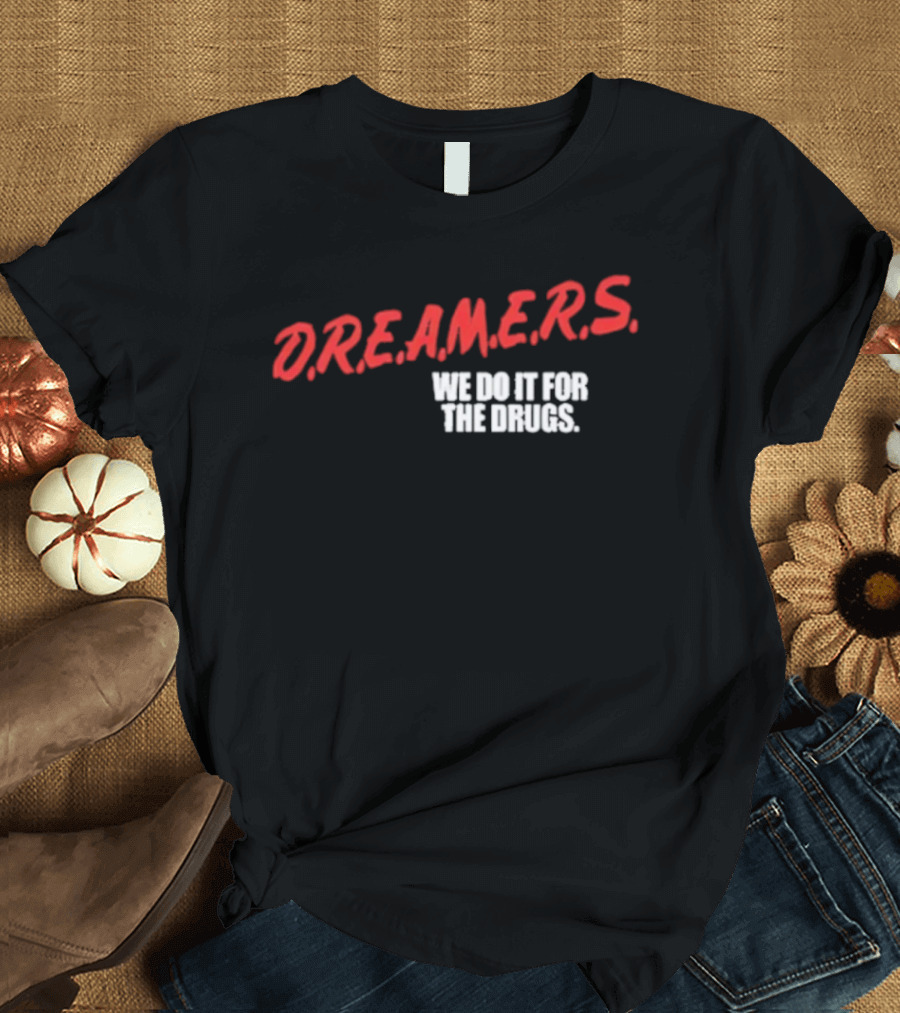 D.R.E.A.M.E.R.S. We Do It For The Drugs T-Shirt