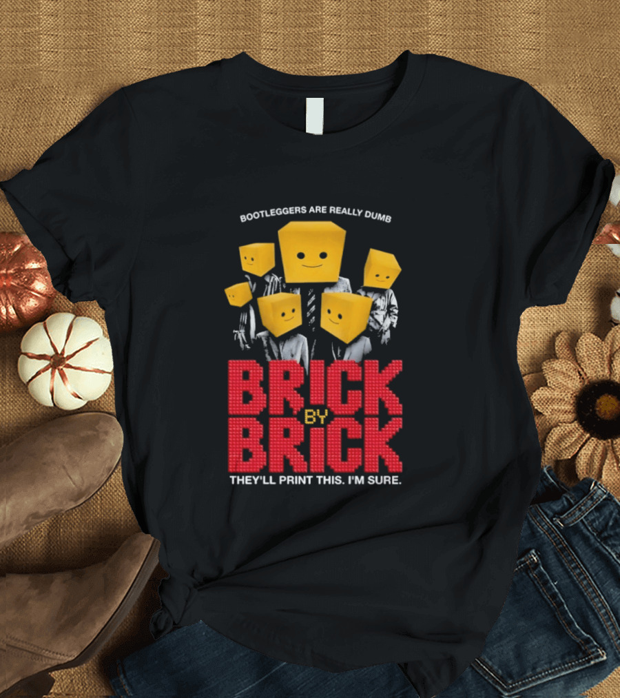 Bootleggers Are Really Dumb Brick By Brick They'll Print This I'm Sure T-Shirt