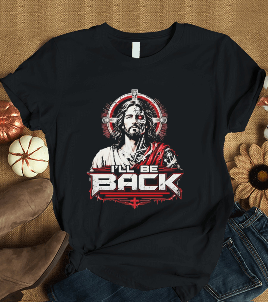 I'll Be Back Terminator Jesus Cyborg Resurrection T-Shirt
