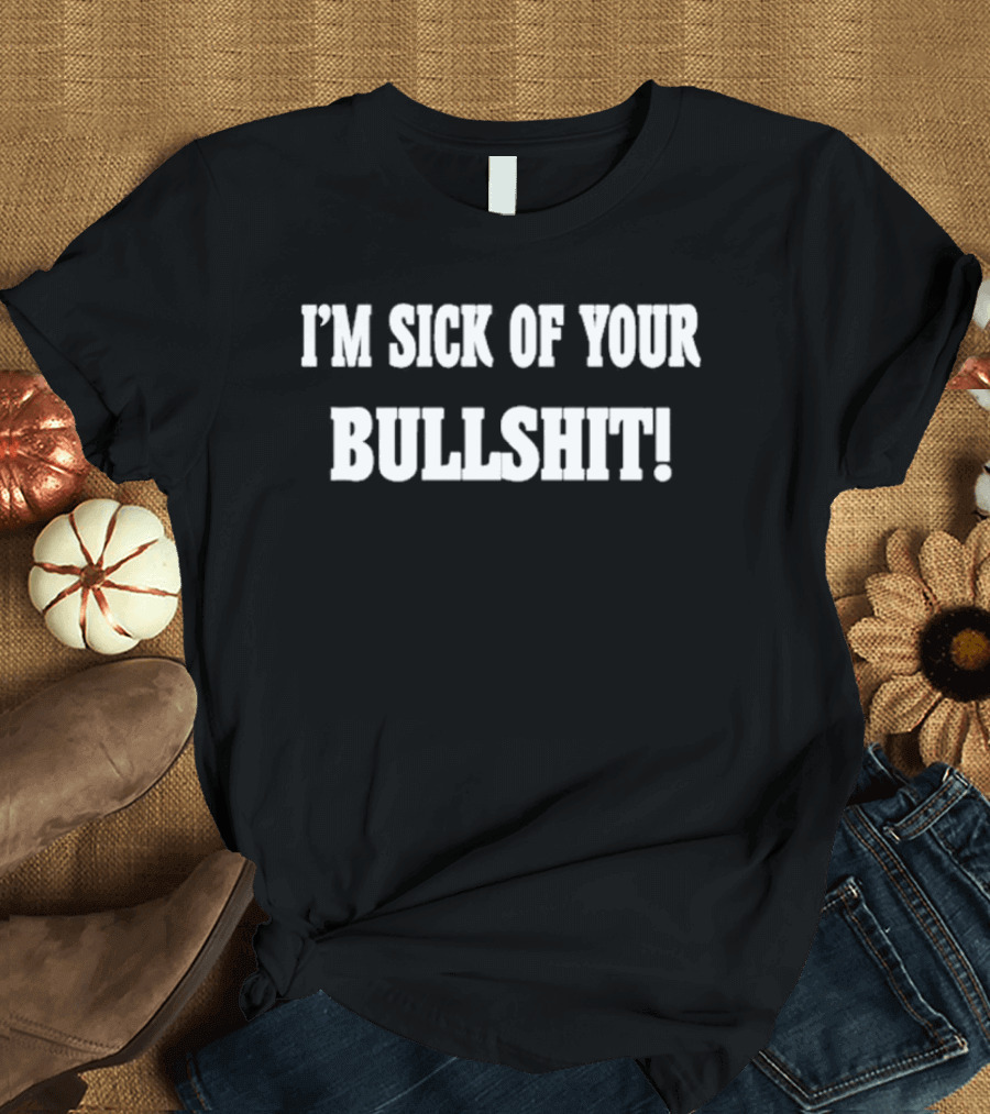 I'm Sick Of Your Bullshit T-Shirt