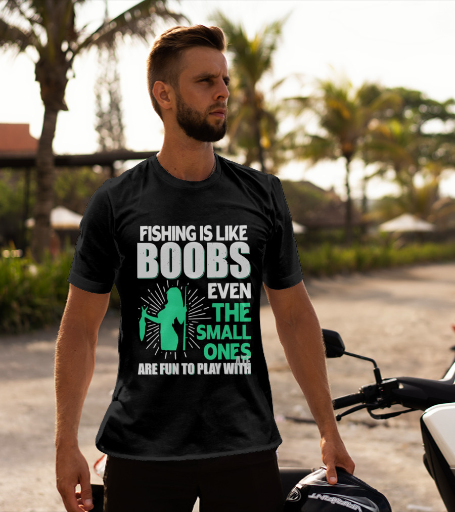 Fishing Is Like Boobs Even The Small Ones Are Fun To Play T-Shirt