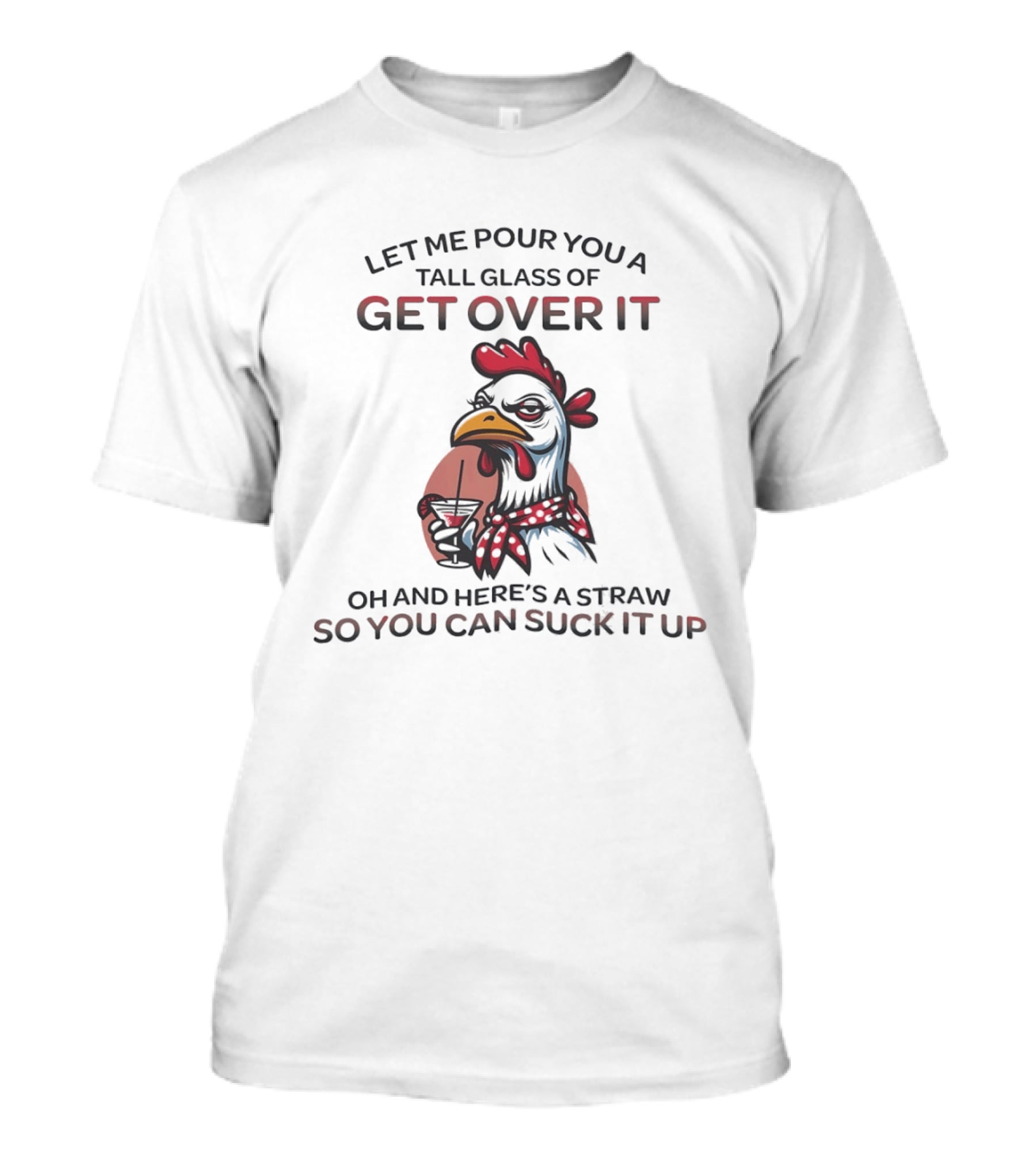 Sassy Chicken Let Me Pour You A Tall Glass Of Get Over It So You Can Suck It Up T-Shirt