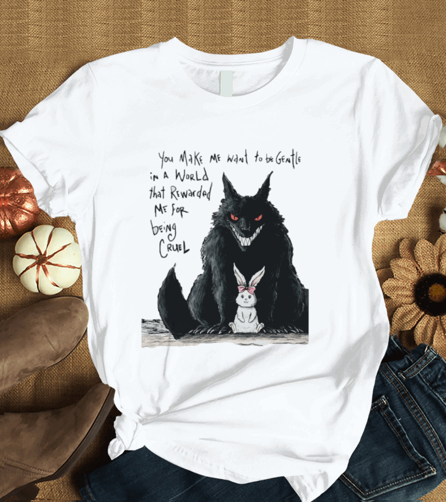 Wolf And Rabbit You Make Me Want To Be Gentle In A World That Rewarded Me For Being Cruel T-Shirt