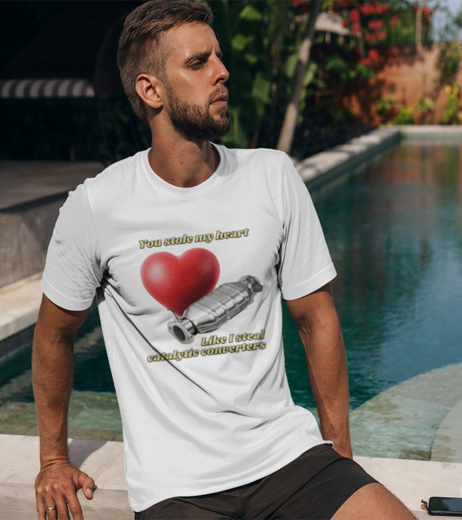 You Stole My Heart Like I Steal Catalytic Converters Heart And Converter Humor T-Shirt