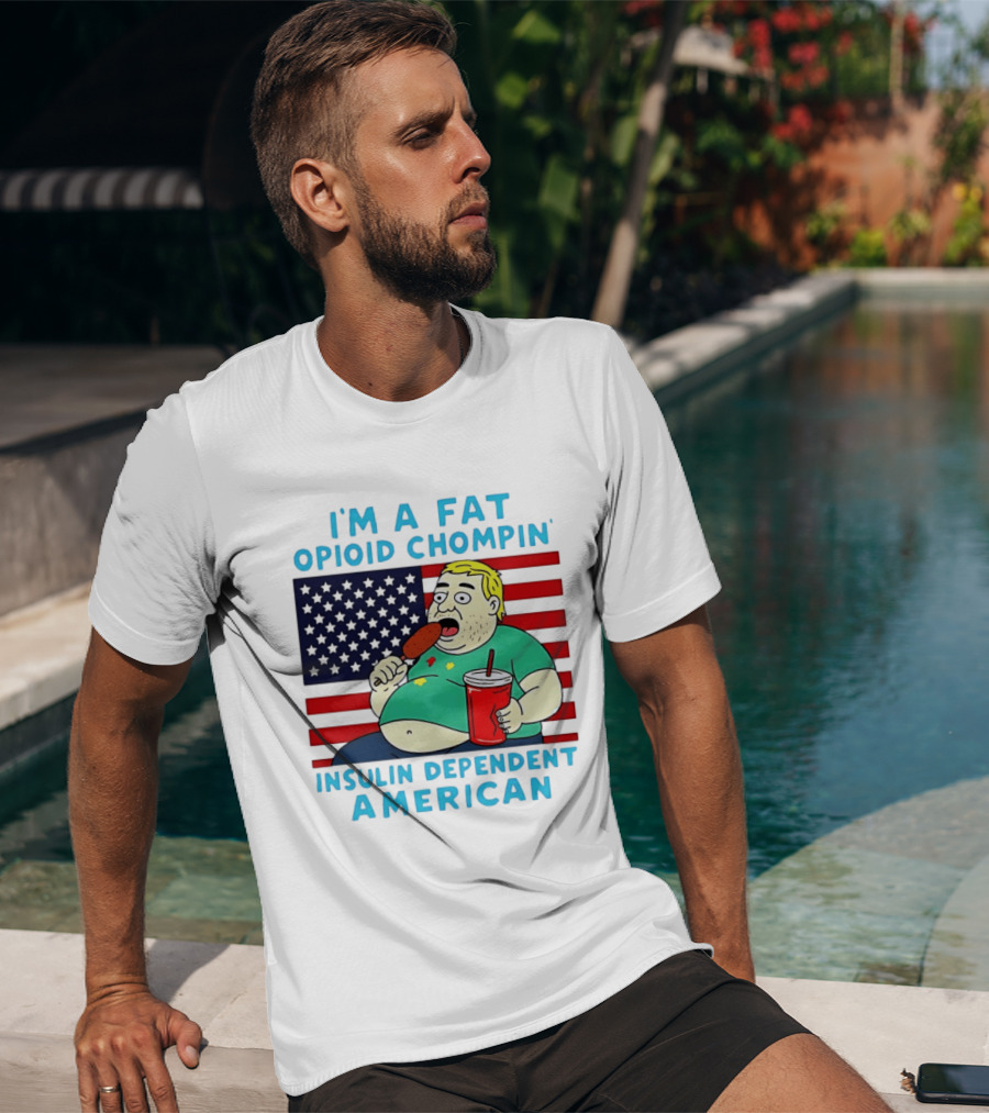 I'm A Fat Opioid Chompin Insulin Dependent American T-Shirt