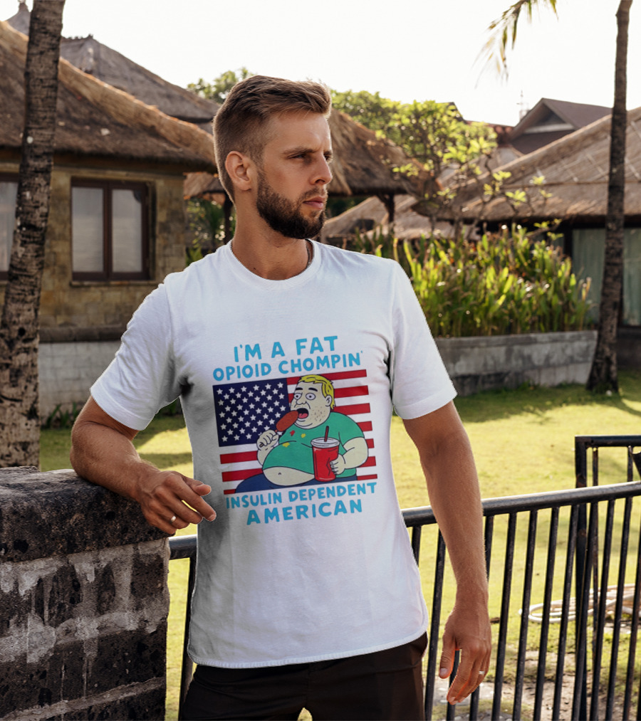 I'm A Fat Opioid Chompin Insulin Dependent American T-Shirt