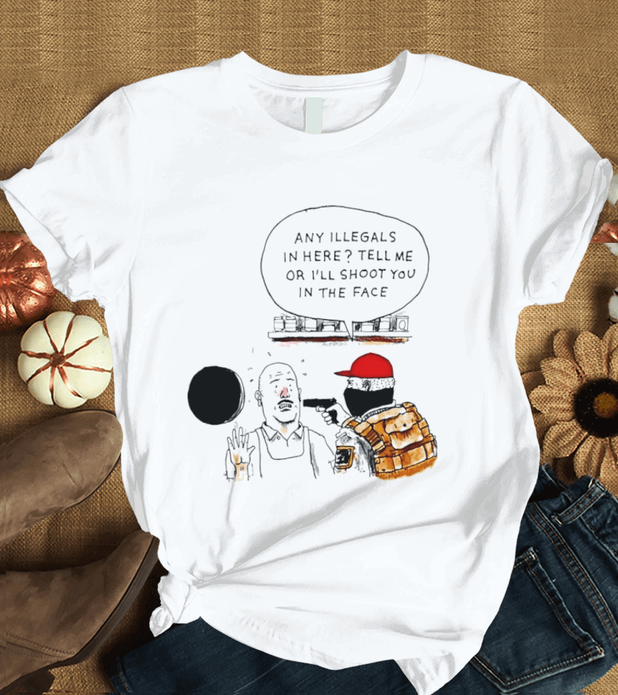 Robber Any Illegals In Here Tell Me Or I’ll Shoot You In The Face T-Shirt