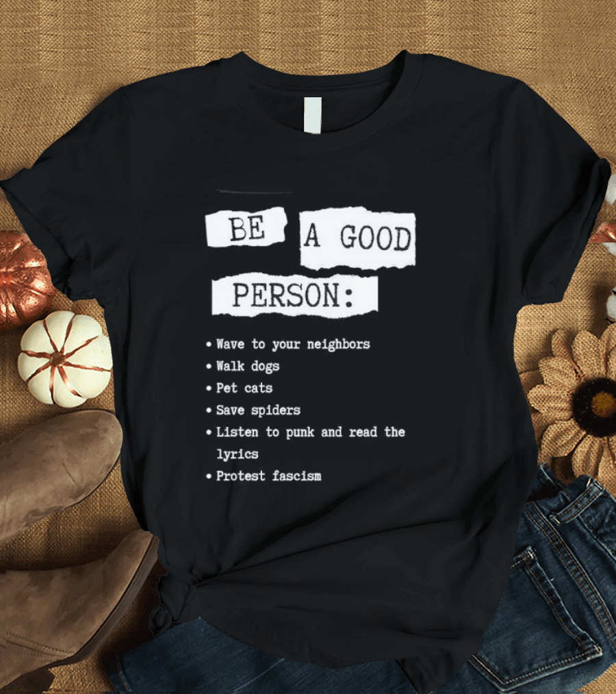 Be A Good Person Wave To Your Neighbors Walk Dogs Pet Cats Save Spiders Listen To Punk And Read The Lyrics Protest Fascism T-Shirt