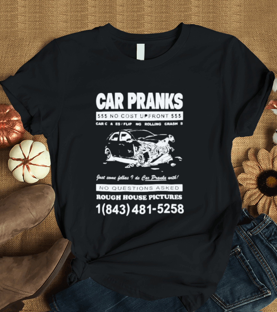 Car Pranks No Cost Upfront Car Chases Flipping Rolling Crashes Rough House Pictures Call 18434815258 T-Shirt