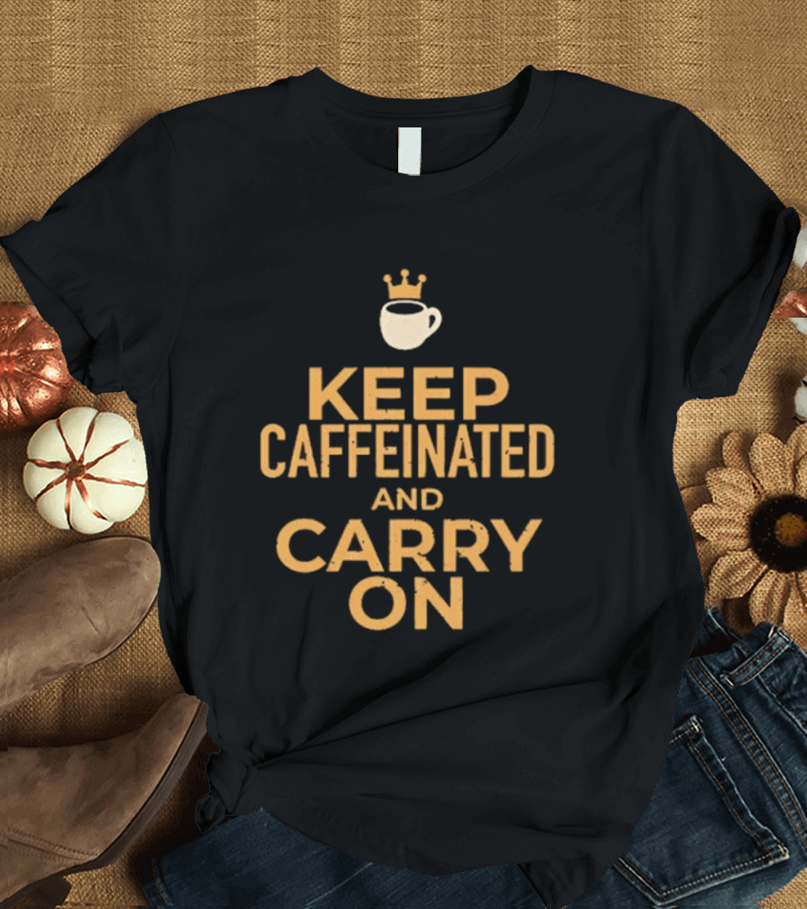 Keep Caffeinated And Carry On Coffee Cup Crown T-Shirt