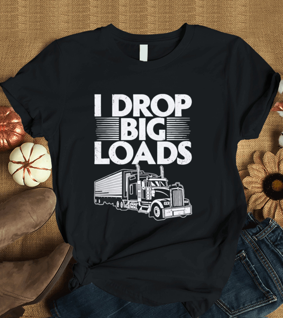I Drop Big Loads Distressed Trucker Truck Driver T-Shirt