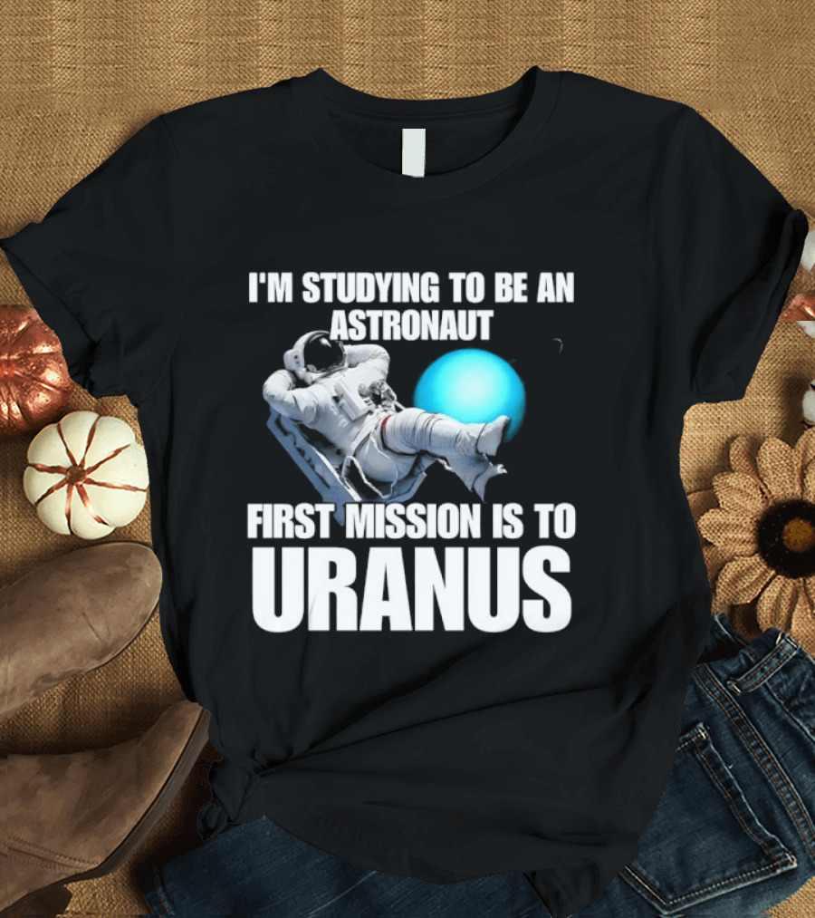I'm Studying To Be An Astronaut First Mission Is To Uranus Space Exploration T-Shirt