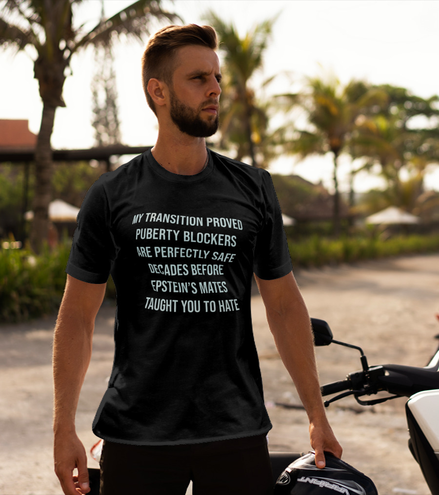 My Transition Proved Puberty Blockers Are Perfectly Safe Decades Before Epstein's Mates Taught You To Hate T-Shirt