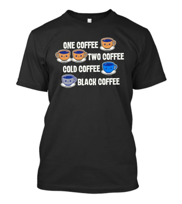 One Coffee Two Coffee Cold Coffee Black Coffee Fun Cute Cups T-Shirt