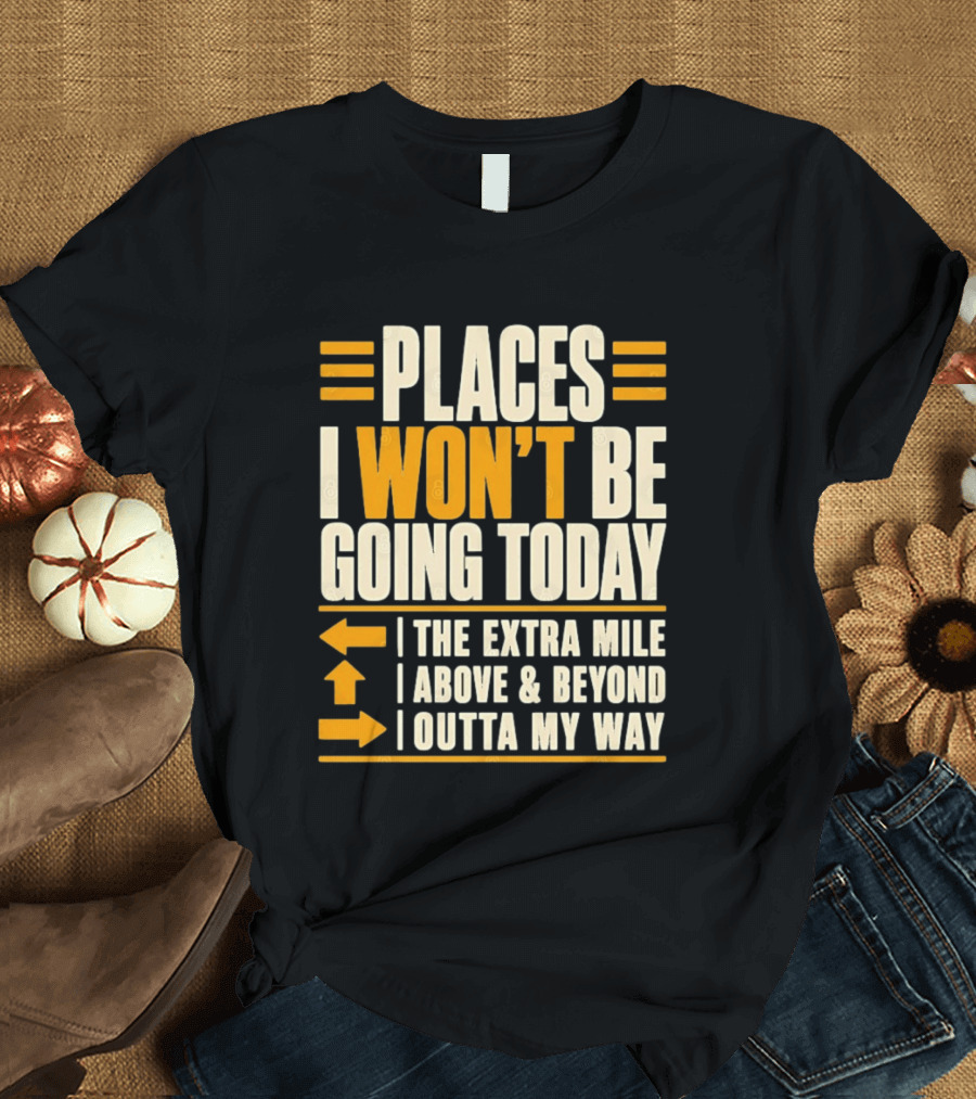 Places I Won't Be Going Today The Extra Mile Above Beyond Outta My Way T-Shirt