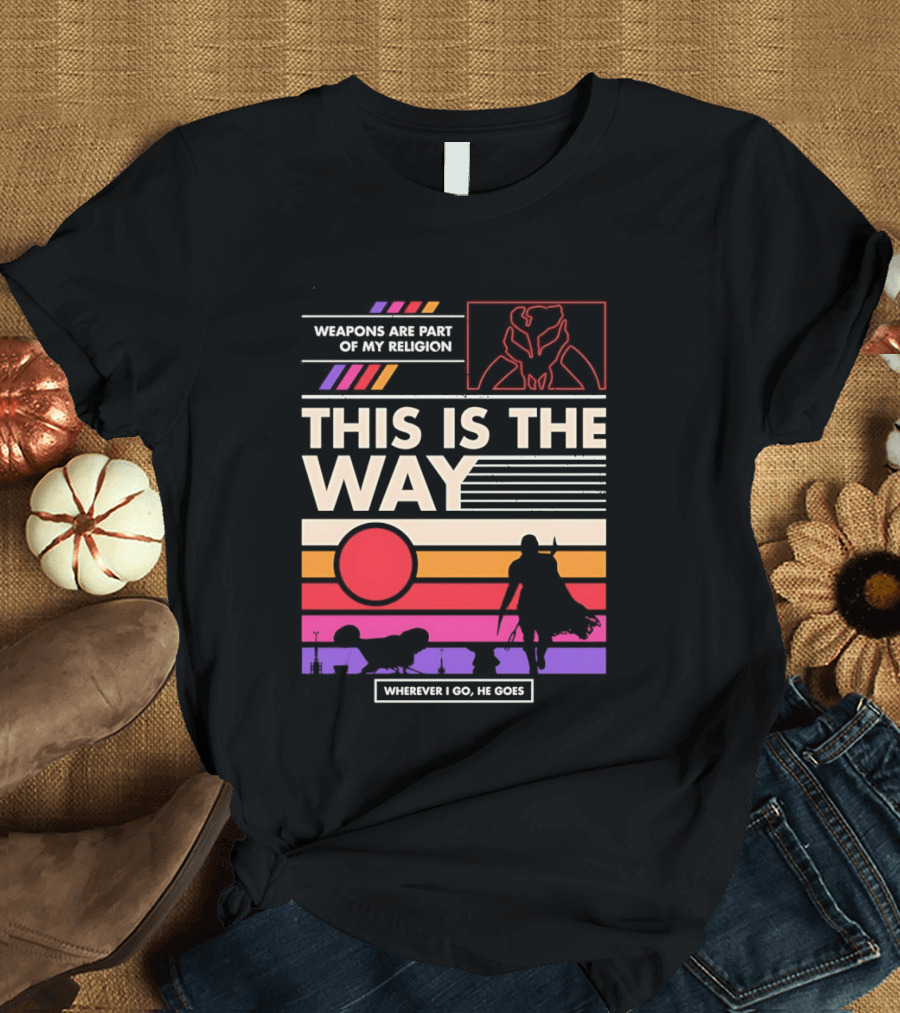 This Is The Way Weapons Are Part Of My Religion Wherever I Go He Goes T-Shirt