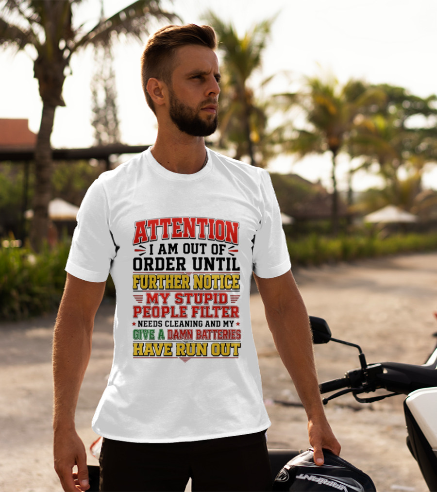 Attention I Am Out Of Order Until Further Notice My Stupid People Filter Needs Cleaning And My Give A Damn Batteries Have Run Out T-Shirt