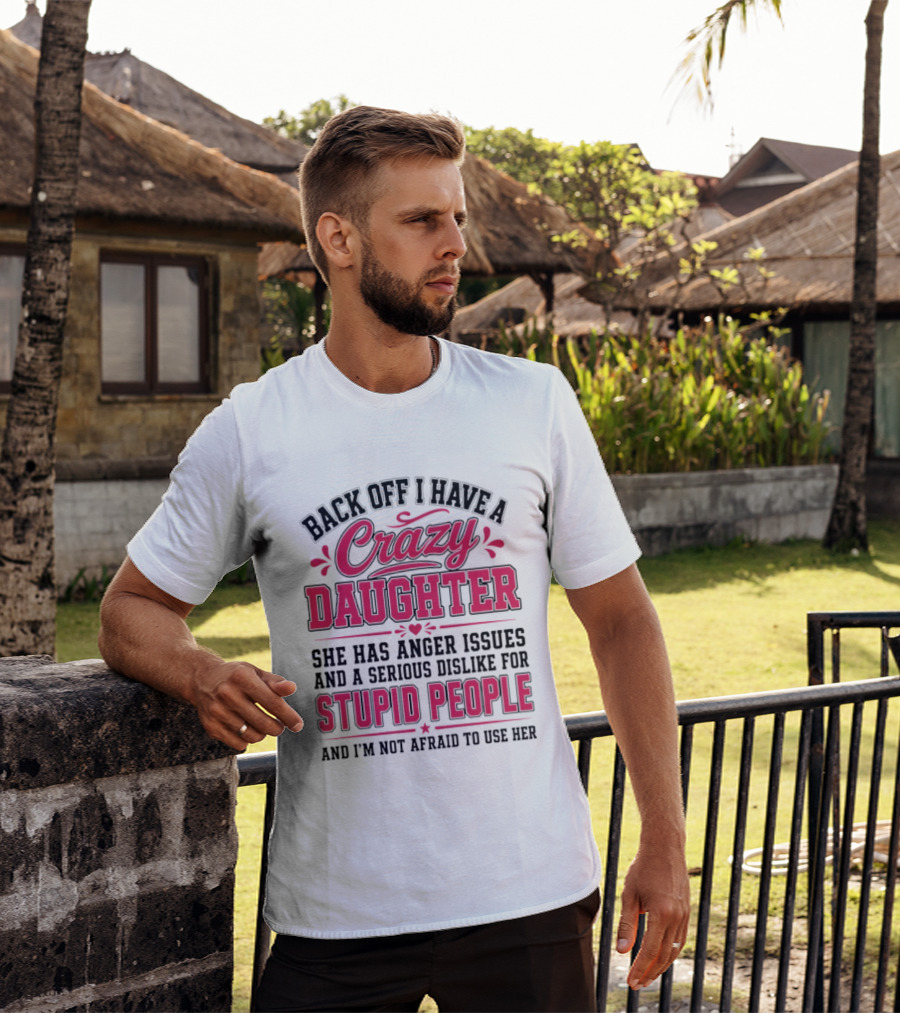 Back Off I Have A Crazy Daughter She Has Anger Issues Dislike For Stupid People Not Afraid To Use Her T-Shirt