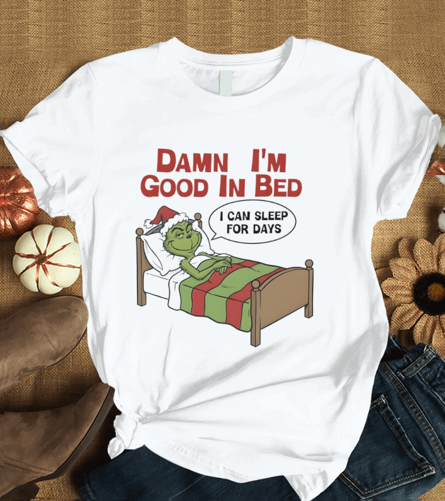 Damn I'm Good In Bed Grinch I Can Sleep For Days T-Shirt