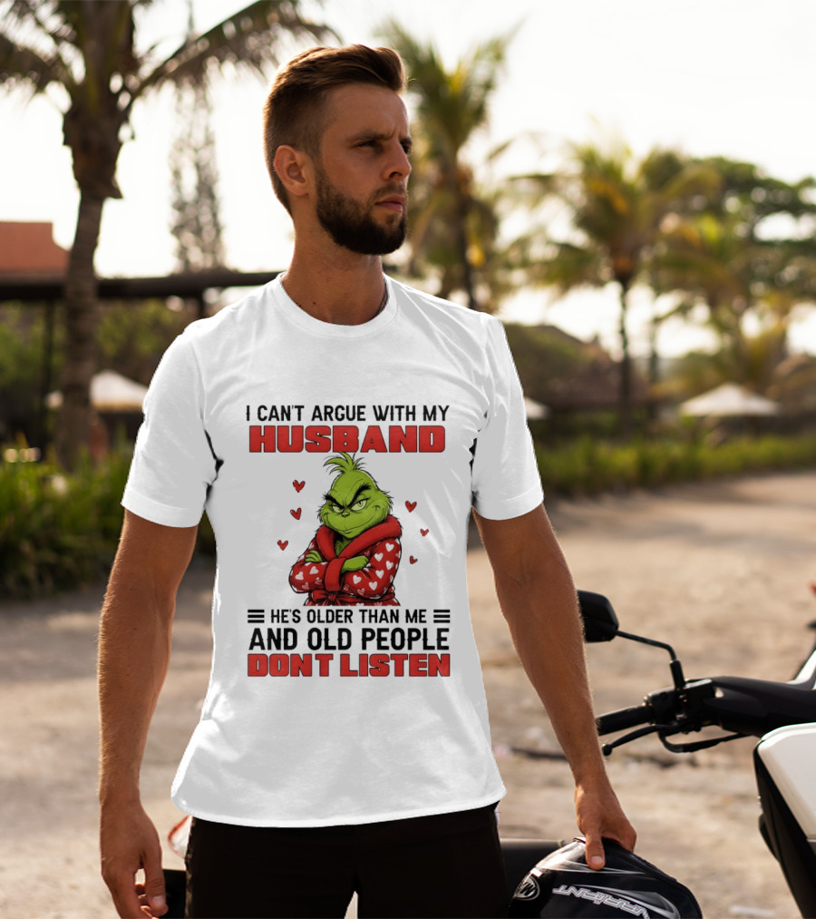 Grinch I Can't Argue With My Husband He's Older Than Me And Old People Don't Listen T-Shirt