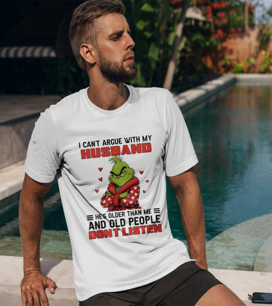 Grinch I Can't Argue With My Husband He's Older Than Me And Old People Don't Listen T-Shirt