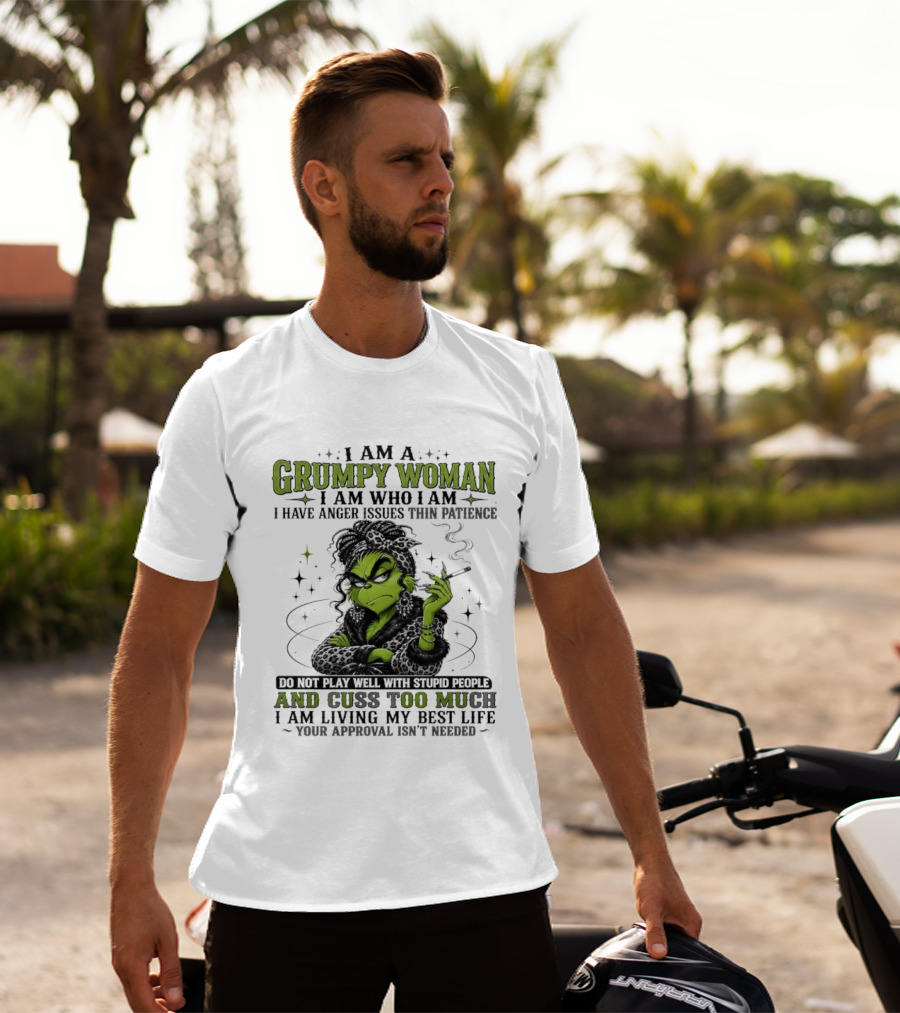 I Am A Grumpy Woman I Am Who I Am I Have Anger Issues Thin Patience Smoking Grinch Cuss Too Much Living My Best Life Approval Isn't Needed T-Shirt
