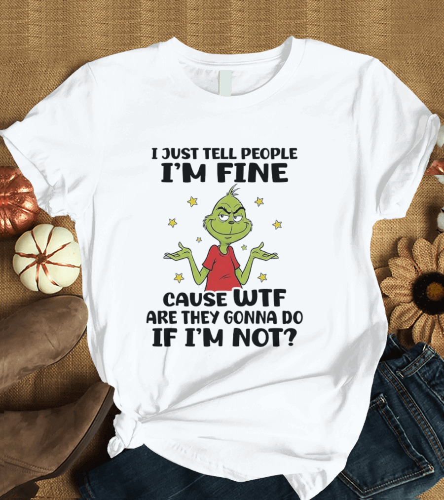 I Just Tell People I'm Fine Cause Wtf Are They Gonna Do If I'm Not Grinch Shrugging And Stars T-Shirt