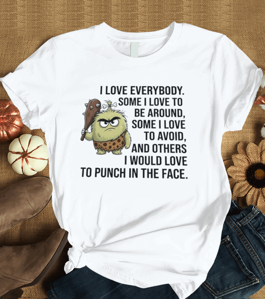 I Love Everybody Some I Love To Be Around Some I Love To Avoid Others I Would Love To Punch In The Face Caveman T-Shirt